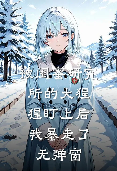 被闺蜜研究所的大猩猩盯上后，我暴走了无弹窗