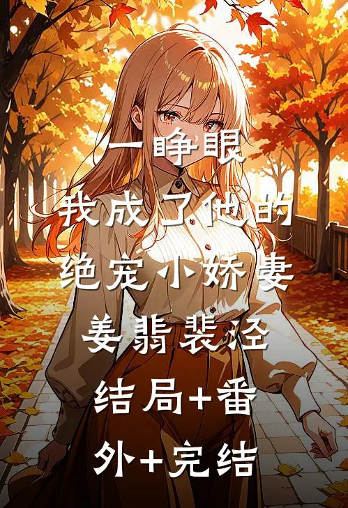 一睁眼，我成了他的绝宠小娇妻姜翡裴泾:结局+番外+完结