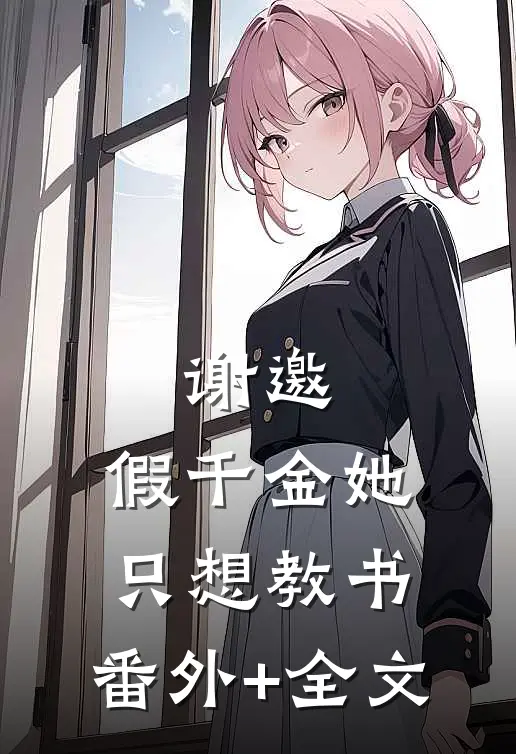 谢邀，假千金她只想教书:(番外)+(全文)