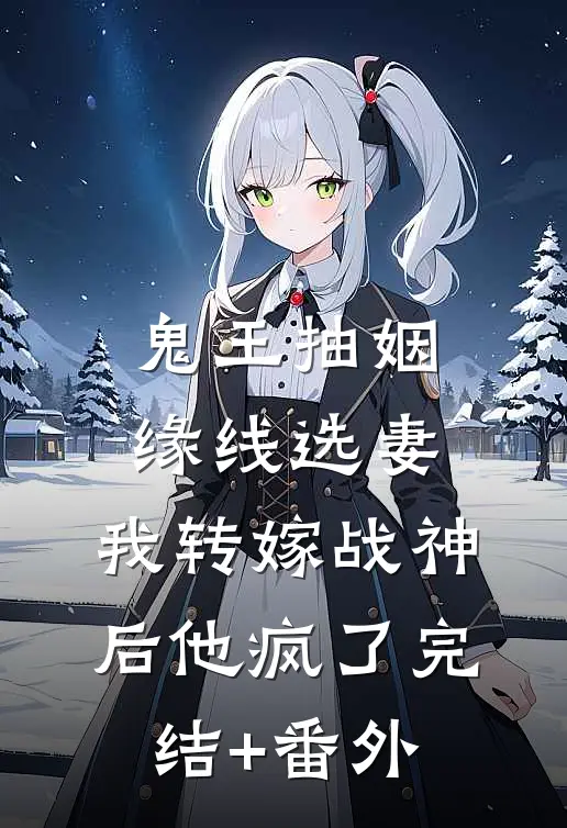 鬼王抽姻缘线选妻，我转嫁战神后他疯了完结+番外