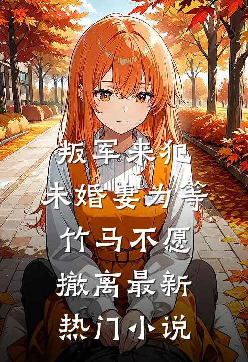 叛军来犯，未婚妻为等竹马不愿撤离最新热门小说