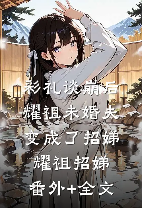 彩礼谈崩后，耀祖未婚夫变成了招娣耀祖招娣:(番外)+(全文)