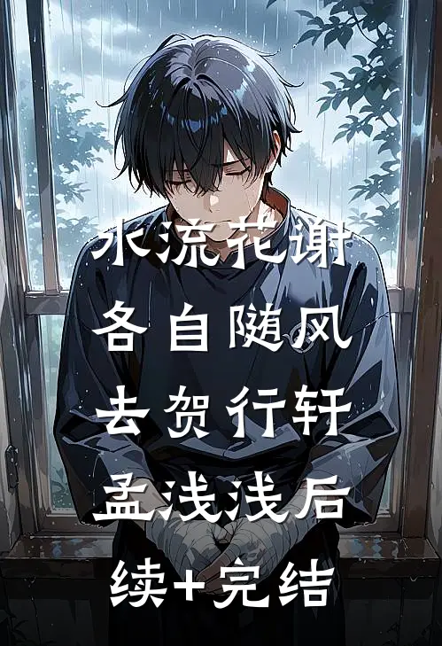 水流花谢，各自随风去贺行轩孟浅浅后续+完结