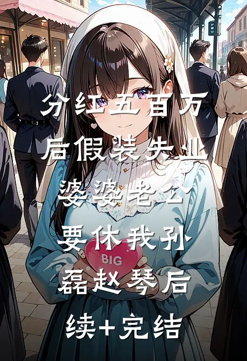分红五百万后假装失业，婆婆老公要休我孙磊赵琴后续+完结