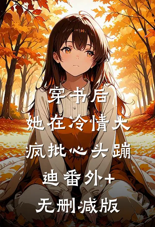 穿书后，她在冷情大疯批心头蹦迪番外+无删减版