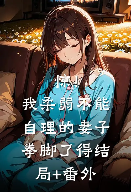 惊！我柔弱不能自理的妻子拳脚了得结局+番外