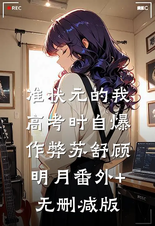 准状元的我高考时自爆作弊苏舒顾明月番外+无删减版