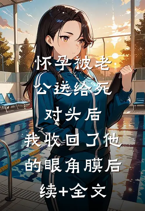 怀孕被老公送给死对头后，我收回了他的眼角膜后续+全文