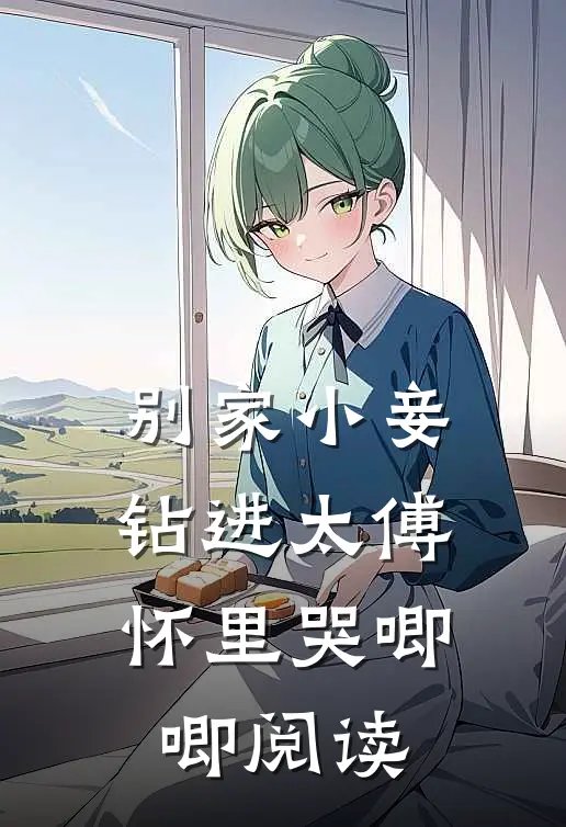别家小妾，钻进太傅怀里哭唧唧阅读
