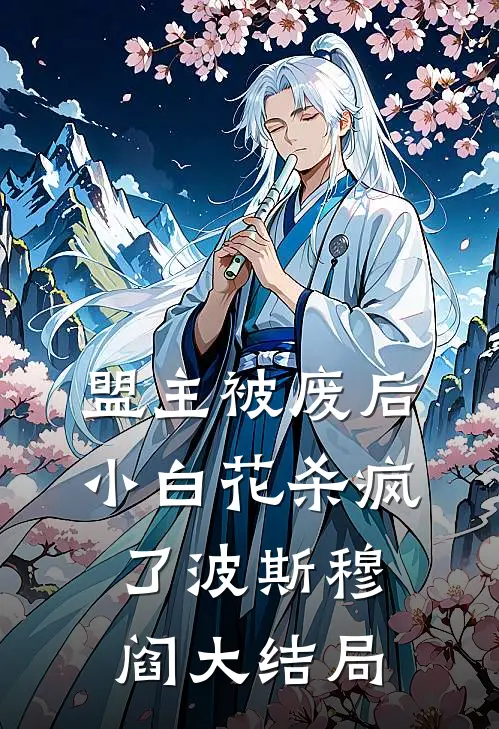盟主被废后，小白花杀疯了波斯穆阎大结局