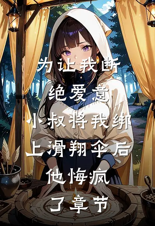 为让我断绝爱意，小叔将我绑上滑翔伞后，他悔疯了章节
