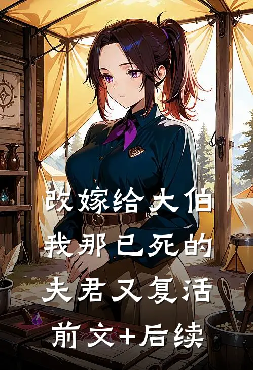 改嫁给大伯，我那已死的夫君又复活前文+后续