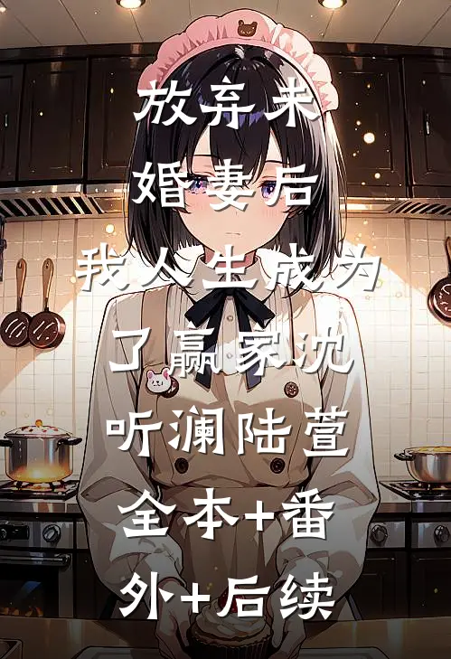 放弃未婚妻后，我人生成为了赢家沈听澜陆萱全本+番外+后续