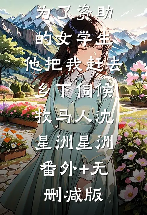 为了资助的女学生，他把我赶去乡下伺候牧马人沈星洲星洲:番外+无删减版