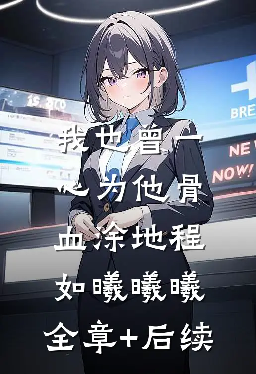 我也曾一心为他骨血涂地程如曦曦曦:全章+后续