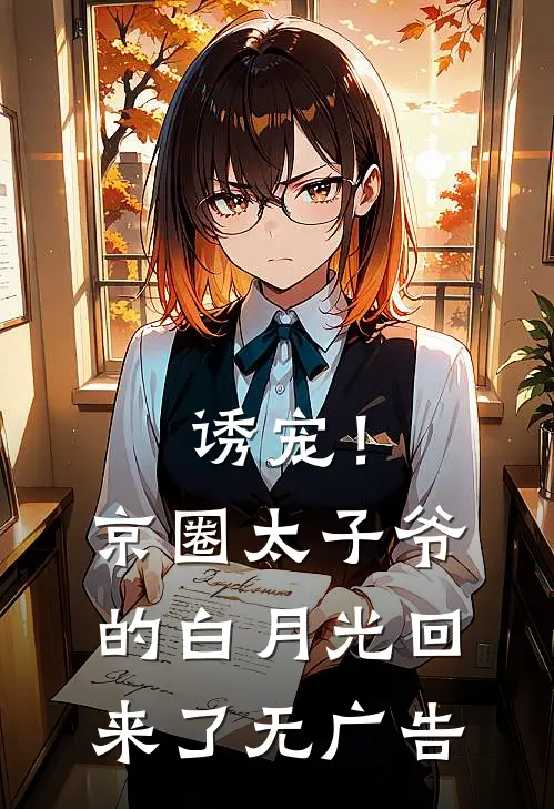 诱宠！京圈太子爷的白月光回来了无广告