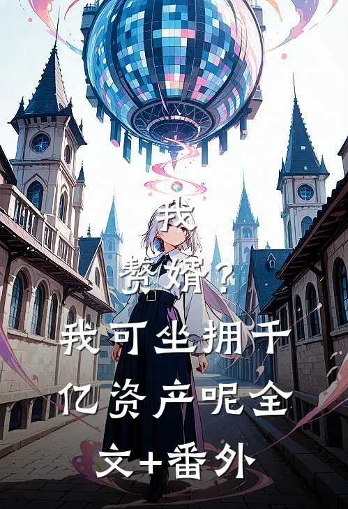 我，赘婿？我可坐拥千亿资产呢全文+番外