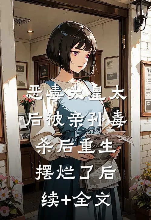 恶毒太皇太后被亲孙毒杀后重生摆烂了后续+全文