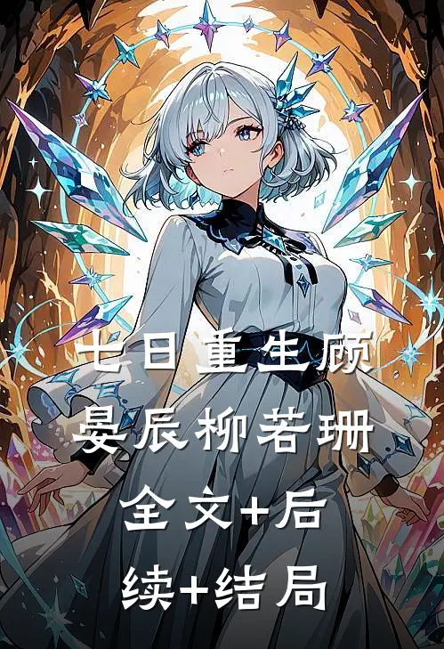 七日重生顾晏辰柳若珊:全文+后续+结局