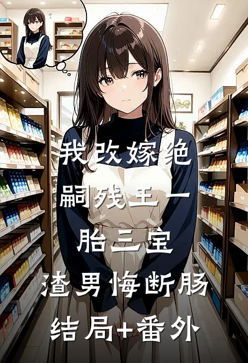 我改嫁绝嗣残王一胎三宝，渣男悔断肠:结局+番外