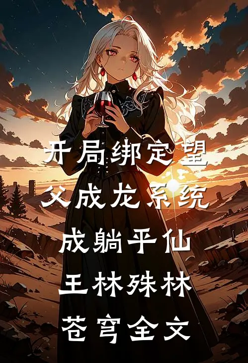 开局绑定望父成龙系统，成躺平仙王林殊林苍穹全文