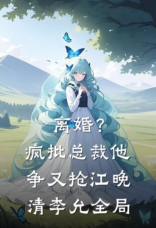 离婚？疯批总裁他争又抢江晚清李允全局