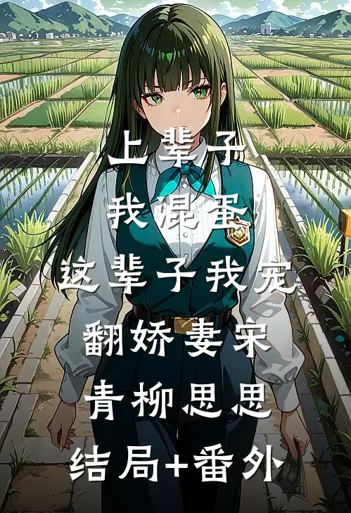上辈子我混蛋，这辈子我宠翻娇妻宋青柳思思:结局+番外