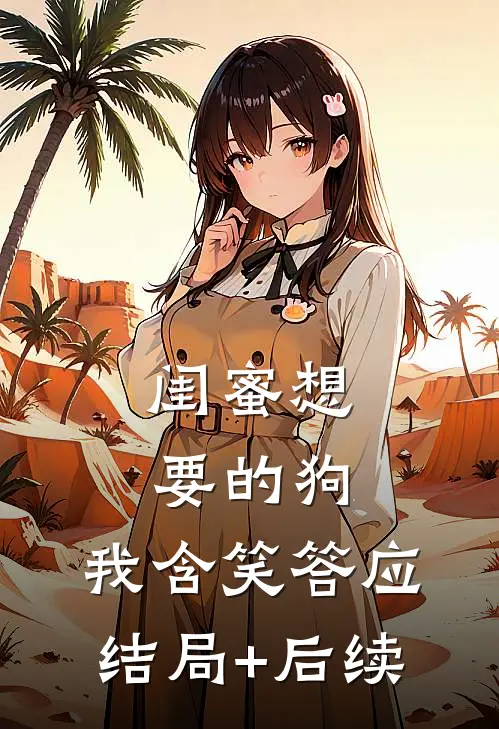 闺蜜想要的狗，我含笑答应结局+后续