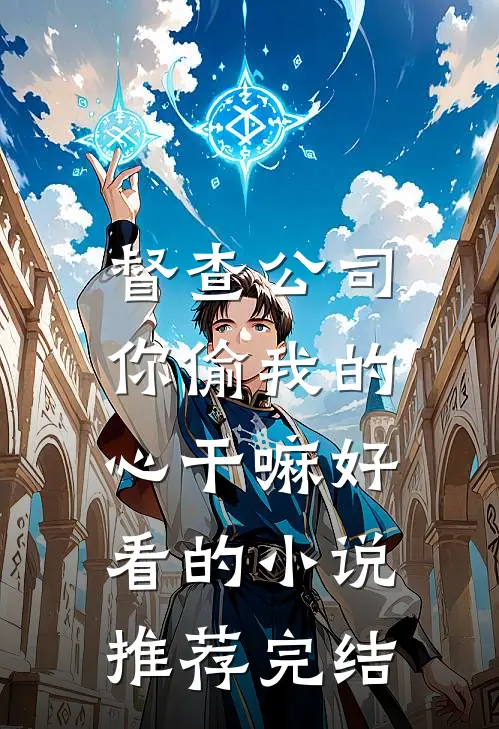 督查公司，你偷我的心干嘛好看的小说推荐完结