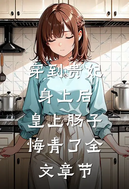 穿到贵妃身上后，皇上肠子悔青了全文章节
