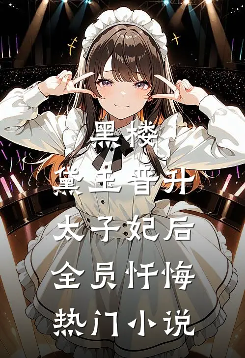 黑楼：黛玉晋升太子妃后，全员忏悔热门小说
