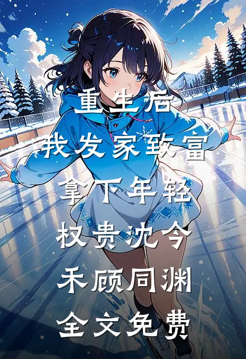 重生后，我发家致富，拿下年轻权贵沈今禾顾同渊全文免费