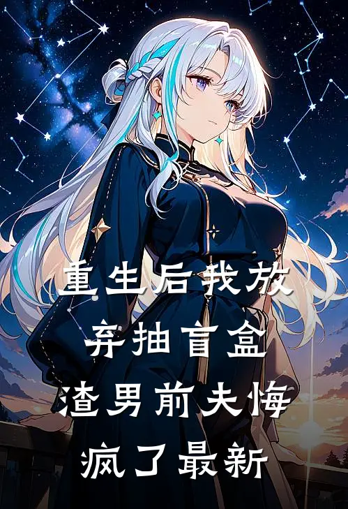 重生后我放弃抽盲盒，渣男前夫悔疯了最新