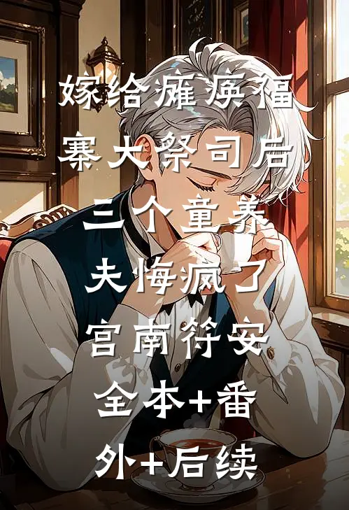 嫁给瘫痪福寨大祭司后，三个童养夫悔疯了宫南符安:全本+番外+后续