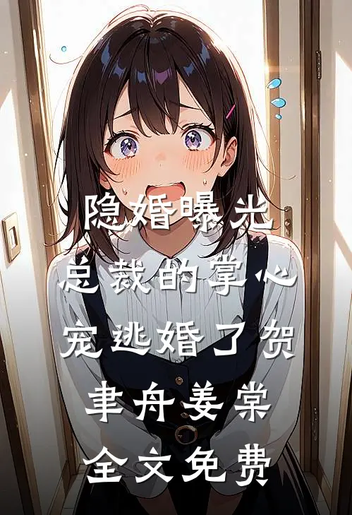隐婚曝光：总裁的掌心宠逃婚了贺聿舟姜棠全文免费