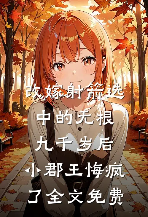 改嫁射箭选中的无根九千岁后，小郡王悔疯了全文免费