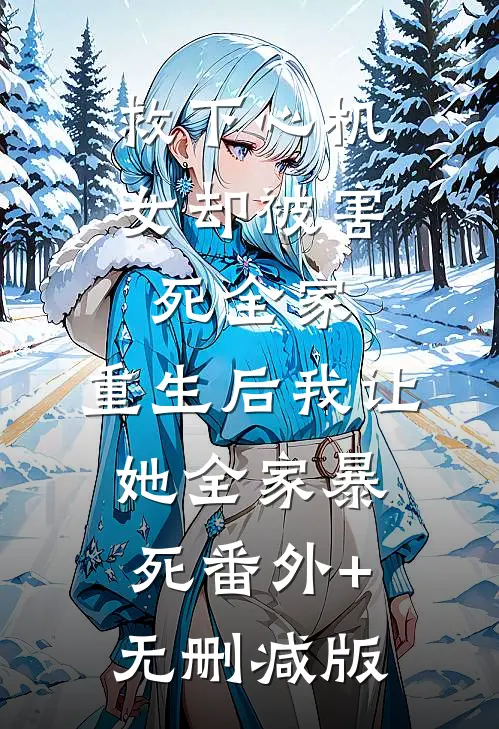 救下心机女却被害死全家，重生后我让她全家暴死番外+无删减版