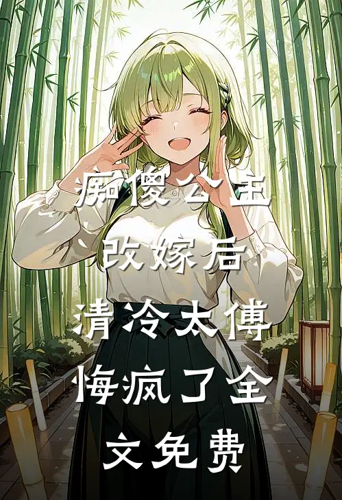 痴傻公主改嫁后，清冷太傅悔疯了全文免费