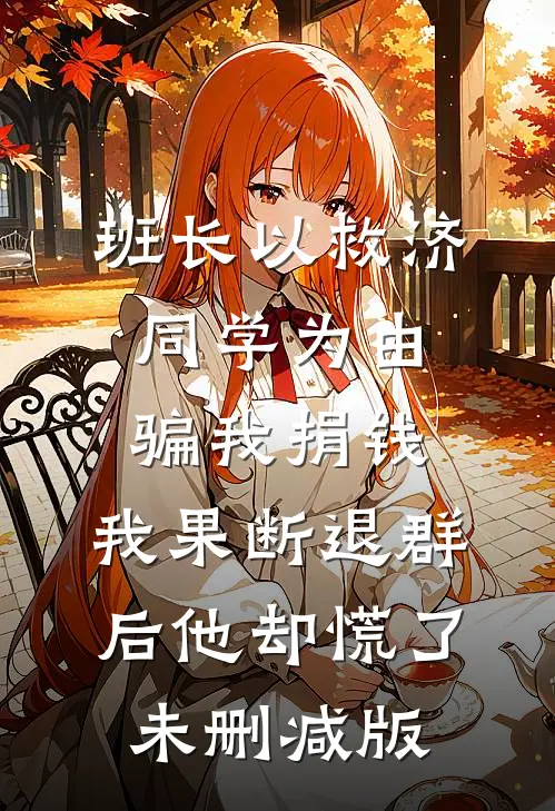 班长以救济同学为由骗我捐钱，我果断退群后他却慌了未删减版