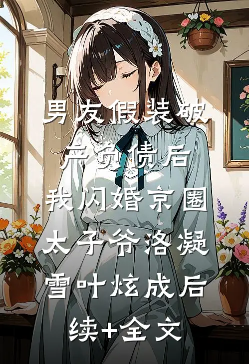 男友假装破产负债后，我闪婚京圈太子爷洛凝雪叶炫成后续+全文