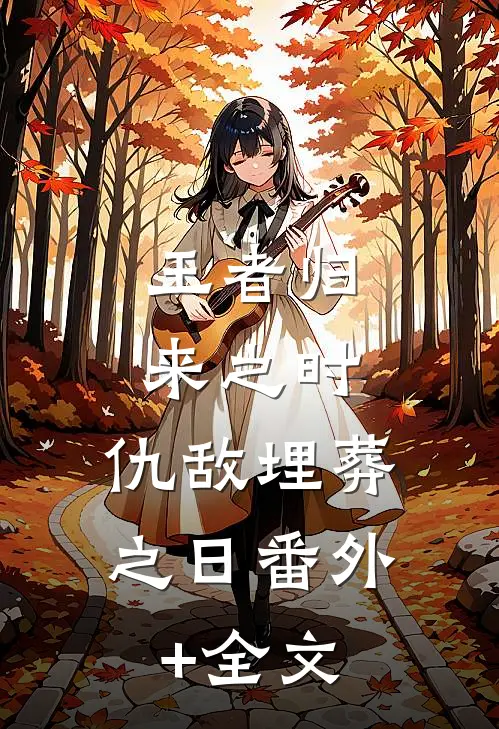 《王者归来之时，仇敌埋葬之日》(番外)+(全文)