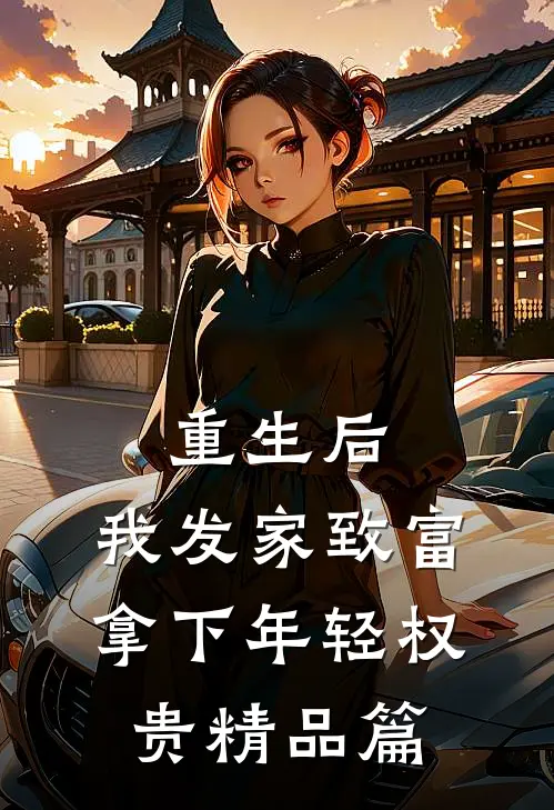 重生后，我发家致富，拿下年轻权贵精品篇