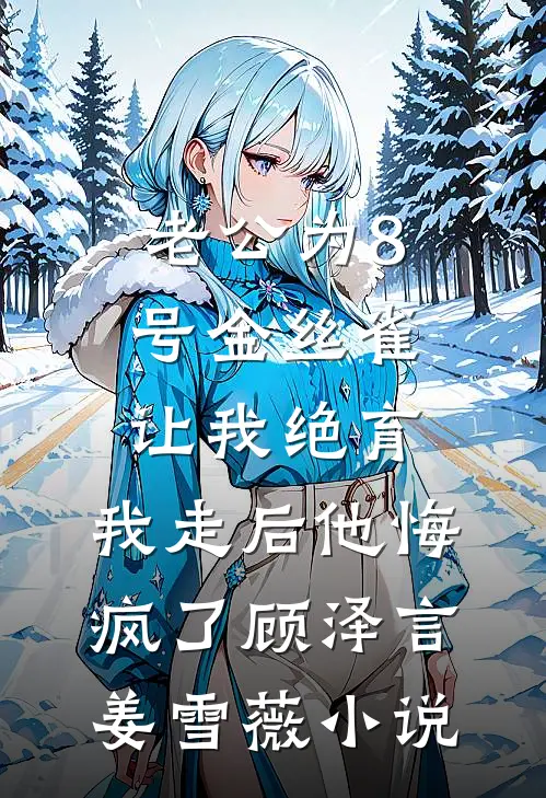 老公为8号金丝雀让我绝育，我走后他悔疯了顾泽言姜雪薇小说