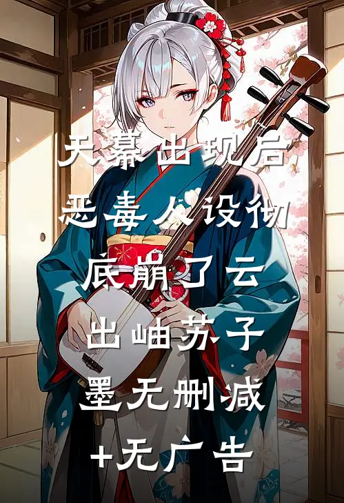 天幕出现后，恶毒人设彻底崩了云出岫苏子墨无删减+无广告