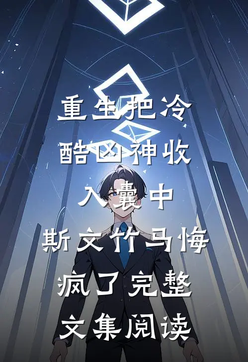 重生把冷酷凶神收入囊中，斯文竹马悔疯了完整文集阅读