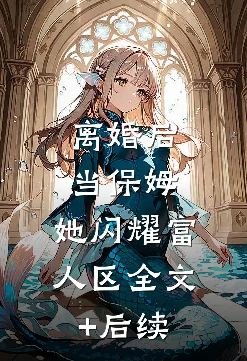 离婚后当保姆，她闪耀富人区全文+后续