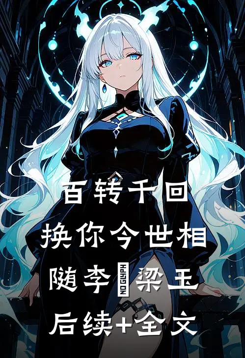 百转千回，换你今世相随李璟梁玉后续+全文