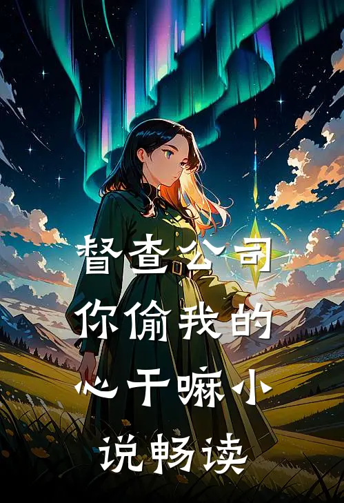 督查公司，你偷我的心干嘛小说畅读