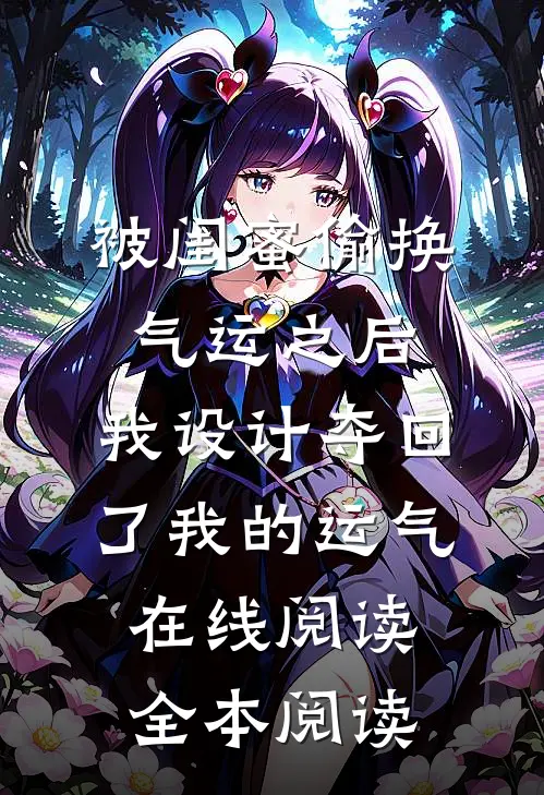 被闺蜜偷换气运之后，我设计夺回了我的运气在线阅读全本阅读