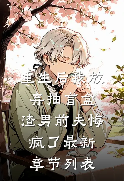 重生后我放弃抽盲盒，渣男前夫悔疯了最新章节列表